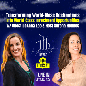Transforming World Class Destinations Into World Class Investments | "Inspired To Invest" Ep122 w/ DeAnna Lee
